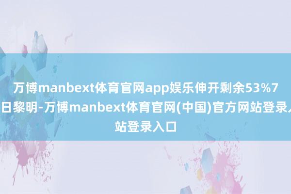 万博manbext体育官网app娱乐伸开剩余53%7月6日黎明-万博manbext体育官网(中国)官方网站登录入口