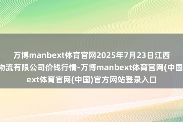 万博manbext体育官网2025年7月23日江西九江琵琶湖农居品物流有限公司价钱行情-万博manbext体育官网(中国)官方网站登录入口
