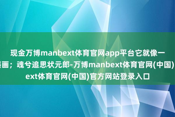 现金万博manbext体育官网app平台它就像一幅唐诗宋词的水墨画；魂兮追思状元郎-万博manbext体育官网(中国)官方网站登录入口