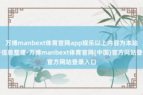 万博manbext体育官网app娱乐以上内容为本站据公开信息整理-万博manbext体育官网(中国)官方网站登录入口