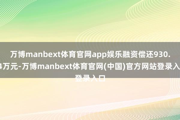 万博manbext体育官网app娱乐融资偿还930.94万元-万博manbext体育官网(中国)官方网站登录入口