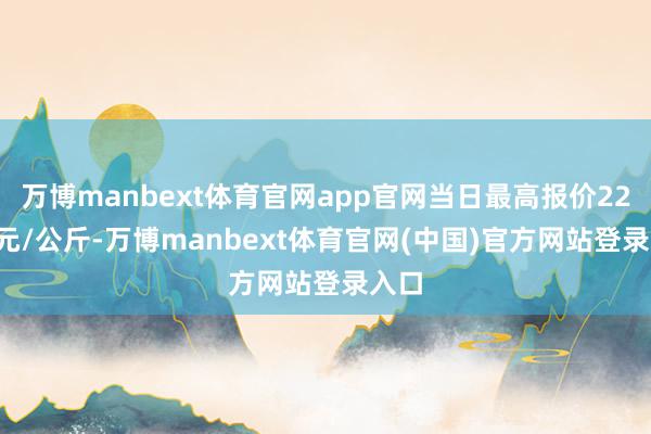 万博manbext体育官网app官网当日最高报价22.00元/公斤-万博manbext体育官网(中国)官方网站登录入口