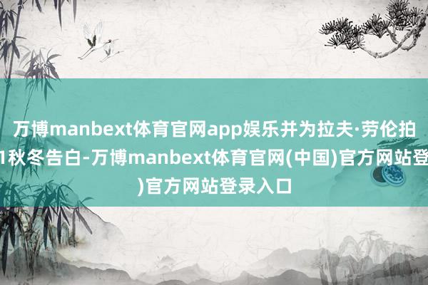 万博manbext体育官网app娱乐并为拉夫·劳伦拍摄2011秋冬告白-万博manbext体育官网(中国)官方网站登录入口