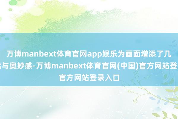 万博manbext体育官网app娱乐为画面增添了几分静谧与奥妙感-万博manbext体育官网(中国)官方网站登录入口