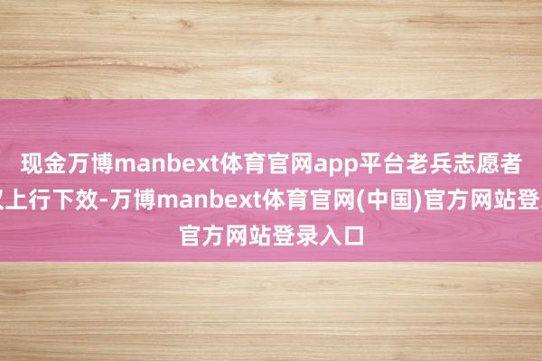 现金万博manbext体育官网app平台老兵志愿者们不仅上行下效-万博manbext体育官网(中国)官方网站登录入口
