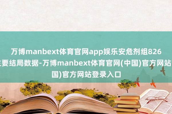 万博manbext体育官网app娱乐安危剂组826例）的主要结局数据-万博manbext体育官网(中国)官方网站登录入口