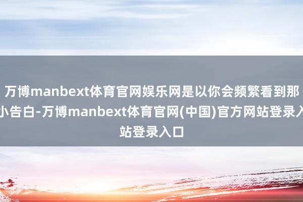 万博manbext体育官网娱乐网是以你会频繁看到那些小告白-万博manbext体育官网(中国)官方网站登录入口