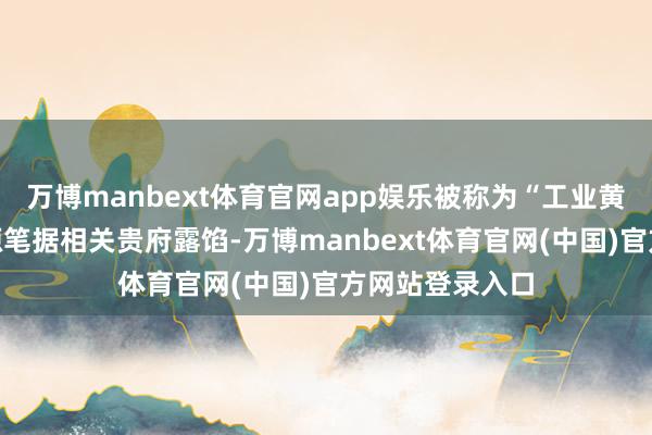 万博manbext体育官网app娱乐被称为“工业黄金”的稀土资源笔据相关贵府露馅-万博manbext体育官网(中国)官方网站登录入口