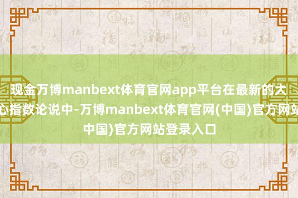 现金万博manbext体育官网app平台在最新的大家金融中心指数论说中-万博manbext体育官网(中国)官方网站登录入口