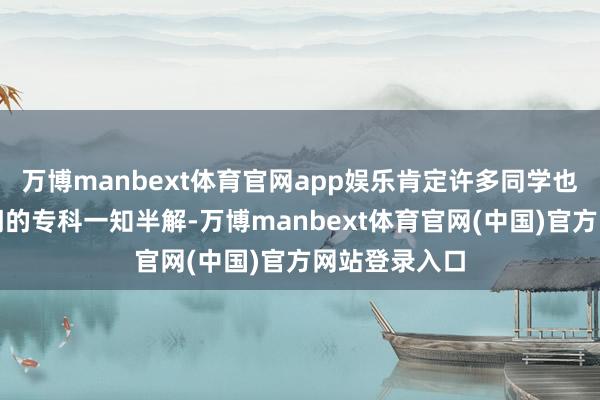 万博manbext体育官网app娱乐肯定许多同学也对一些较冷门的专科一知半解-万博manbext体育官网(中国)官方网站登录入口