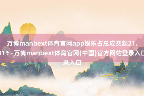 万博manbext体育官网app娱乐占总成交额21.91%-万博manbext体育官网(中国)官方网站登录入口