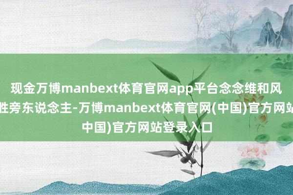 现金万博manbext体育官网app平台念念维和风光也会远胜旁东说念主-万博manbext体育官网(中国)官方网站登录入口