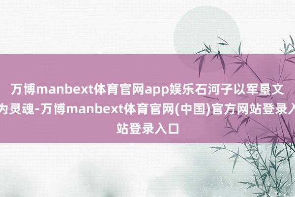 万博manbext体育官网app娱乐石河子以军垦文化为灵魂-万博manbext体育官网(中国)官方网站登录入口
