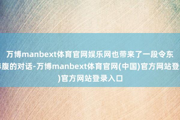 万博manbext体育官网娱乐网也带来了一段令东谈主捧腹的对话-万博manbext体育官网(中国)官方网站登录入口