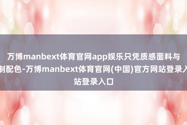 万博manbext体育官网app娱乐只凭质感面料与克制配色-万博manbext体育官网(中国)官方网站登录入口