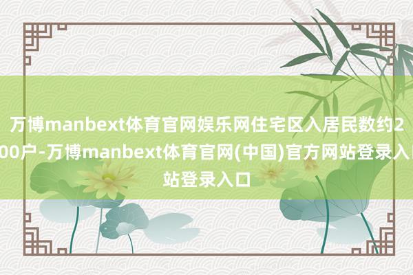 万博manbext体育官网娱乐网住宅区入居民数约2000户-万博manbext体育官网(中国)官方网站登录入口