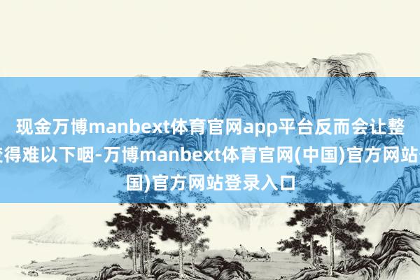 现金万博manbext体育官网app平台反而会让整说念菜变得难以下咽-万博manbext体育官网(中国)官方网站登录入口