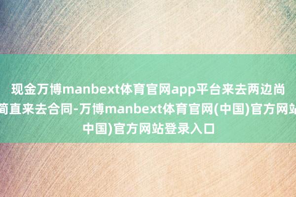 现金万博manbext体育官网app平台来去两边尚未签署认简直来去合同-万博manbext体育官网(中国)官方网站登录入口