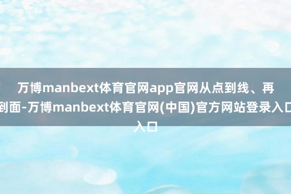万博manbext体育官网app官网　　从点到线、再到面-万博manbext体育官网(中国)官方网站登录入口