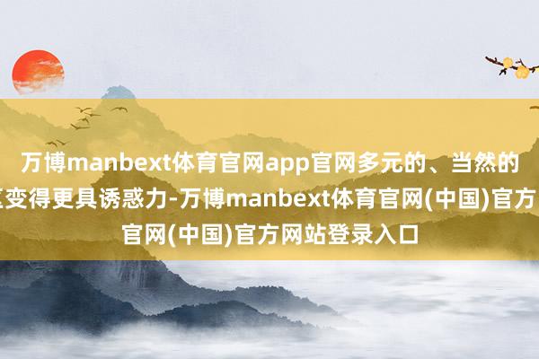 万博manbext体育官网app官网多元的、当然的、有机的住区变得更具诱惑力-万博manbext体育官网(中国)官方网站登录入口