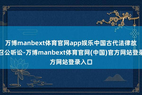 万博manbext体育官网app娱乐中国古代法律故事之召公听讼-万博manbext体育官网(中国)官方网站登录入口