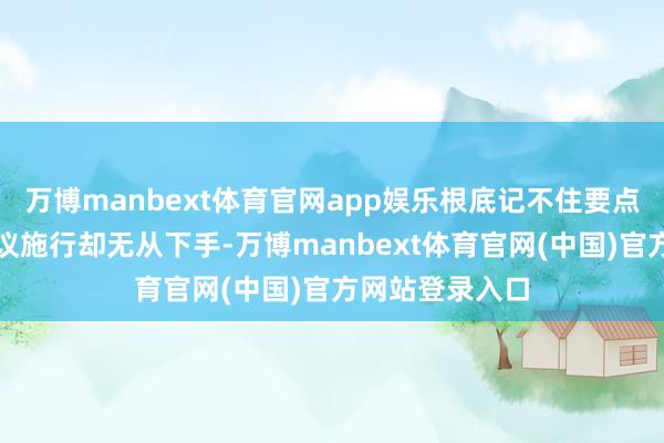 万博manbext体育官网app娱乐根底记不住要点?思要追念会议施行却无从下手-万博manbext体育官网(中国)官方网站登录入口