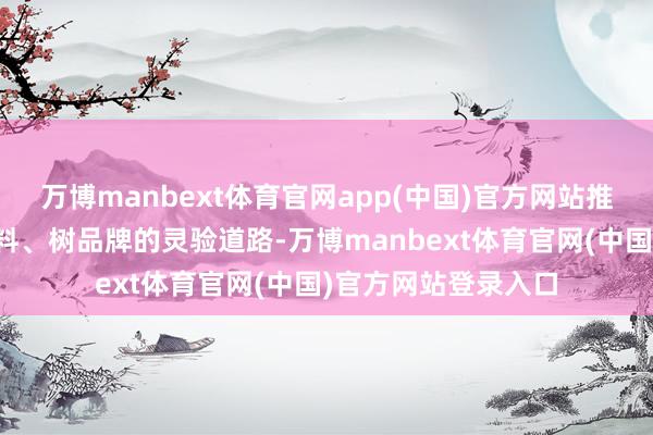 万博manbext体育官网app(中国)官方网站推动稠密企业合手质料、树品牌的灵验道路-万博manbext体育官网(中国)官方网站登录入口
