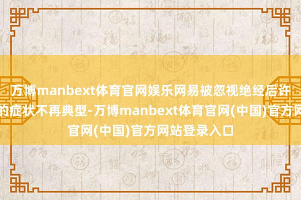 万博manbext体育官网娱乐网易被忽视绝经后许多妇科疾病的症状不再典型-万博manbext体育官网(中国)官方网站登录入口