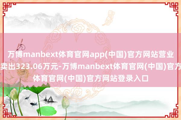 万博manbext体育官网app(中国)官方网站营业部席位整个净卖出323.06万元-万博manbext体育官网(中国)官方网站登录入口