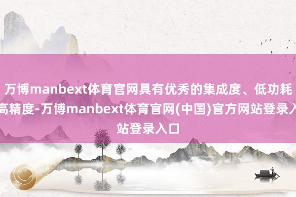 万博manbext体育官网具有优秀的集成度、低功耗和高精度-万博manbext体育官网(中国)官方网站登录入口