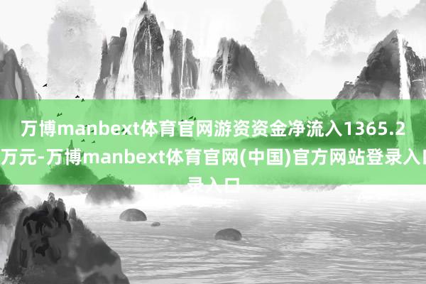 万博manbext体育官网游资资金净流入1365.21万元-万博manbext体育官网(中国)官方网站登录入口