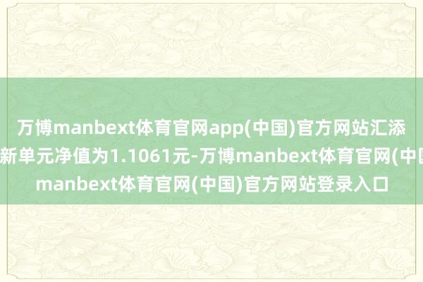 万博manbext体育官网app(中国)官方网站汇添富迎接60天债券A最新单元净值为1.1061元-万博manbext体育官网(中国)官方网站登录入口