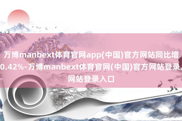 万博manbext体育官网app(中国)官方网站同比增长80.42%-万博manbext体育官网(中国)官方网站登录入口