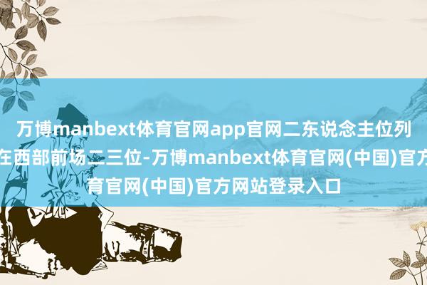 万博manbext体育官网app官网二东说念主位列约基奇死后排在西部前场二三位-万博manbext体育官网(中国)官方网站登录入口
