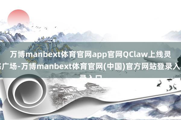 万博manbext体育官网app官网QClaw上线灵感广场-万博manbext体育官网(中国)官方网站登录入口