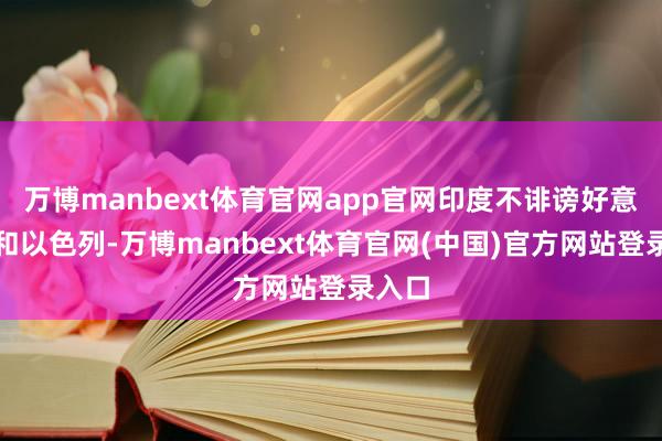 万博manbext体育官网app官网印度不诽谤好意思国和以色列-万博manbext体育官网(中国)官方网站登录入口
