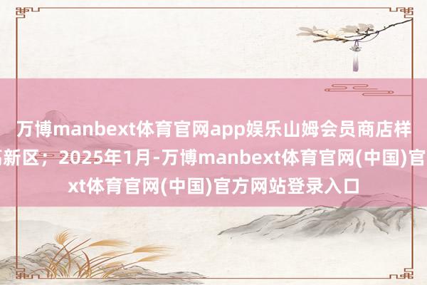 万博manbext体育官网app娱乐山姆会员商店样貌落户于济南高新区；2025年1月-万博manbext体育官网(中国)官方网站登录入口
