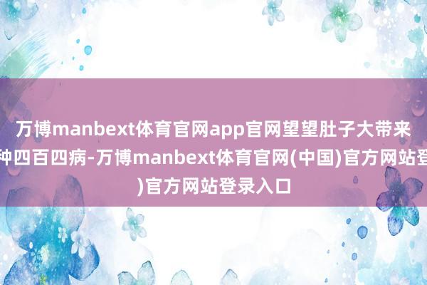 万博manbext体育官网app官网望望肚子大带来的另一种四百四病-万博manbext体育官网(中国)官方网站登录入口
