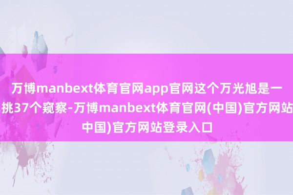万博manbext体育官网app官网这个万光旭是一东谈主单挑37个窥察-万博manbext体育官网(中国)官方网站登录入口