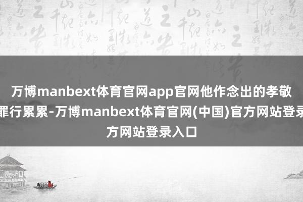万博manbext体育官网app官网他作念出的孝敬更是罪行累累-万博manbext体育官网(中国)官方网站登录入口
