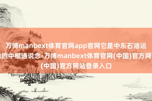 万博manbext体育官网app官网它是中东石油运往天下各地的中枢通说念-万博manbext体育官网(中国)官方网站登录入口