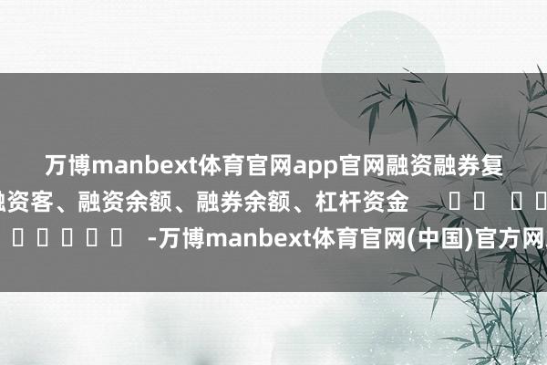 万博manbext体育官网app官网　　融资融券　　复盘、融资融券、两融、融资客、融资余额、融券余额、杠杆资金      		  					  -万博manbext体育官网(中国)官方网站登录入口