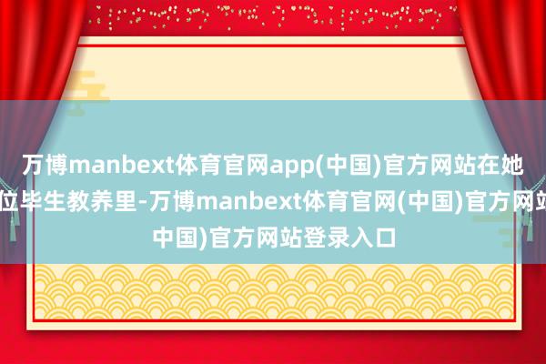 万博manbext体育官网app(中国)官方网站在她之前的13位毕生教养里-万博manbext体育官网(中国)官方网站登录入口