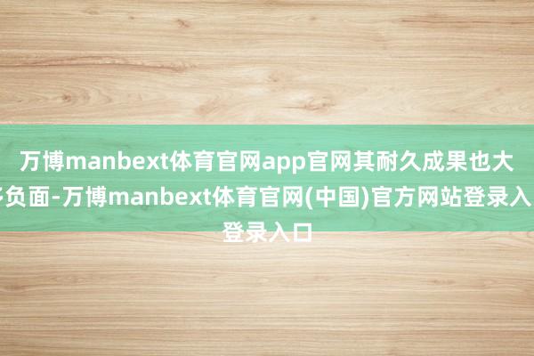 万博manbext体育官网app官网其耐久成果也大多负面-万博manbext体育官网(中国)官方网站登录入口