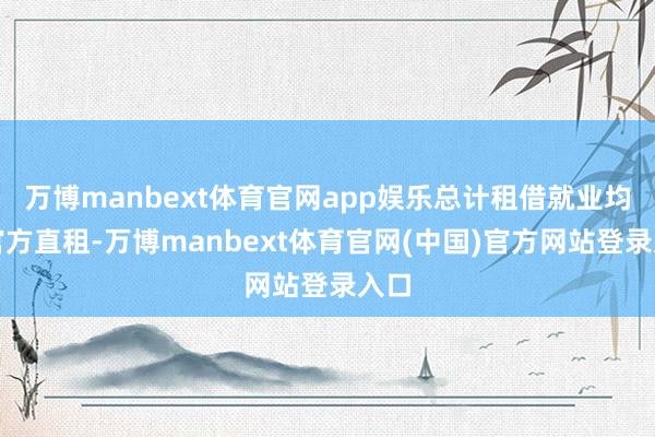 万博manbext体育官网app娱乐总计租借就业均为官方直租-万博manbext体育官网(中国)官方网站登录入口