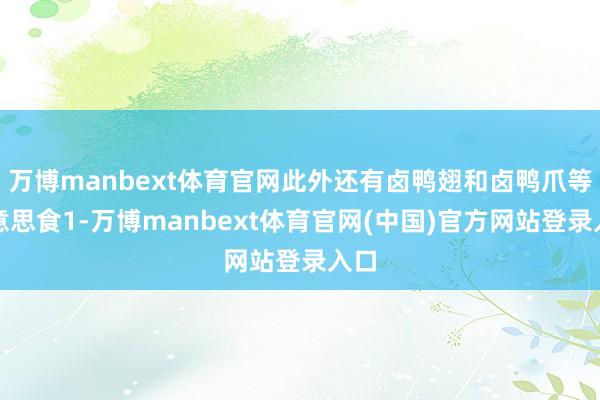 万博manbext体育官网此外还有卤鸭翅和卤鸭爪等好意思食1-万博manbext体育官网(中国)官方网站登录入口