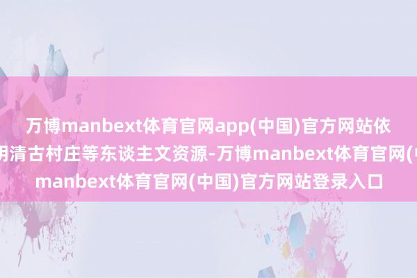 万博manbext体育官网app(中国)官方网站依托“茶园游会”及南社明清古村庄等东谈主文资源-万博manbext体育官网(中国)官方网站登录入口