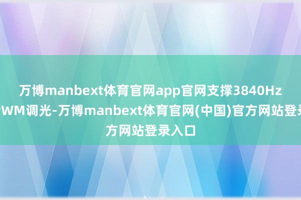 万博manbext体育官网app官网支撑3840Hz高频PWM调光-万博manbext体育官网(中国)官方网站登录入口