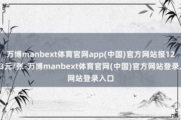 万博manbext体育官网app(中国)官方网站报122.43元/张-万博manbext体育官网(中国)官方网站登录入口