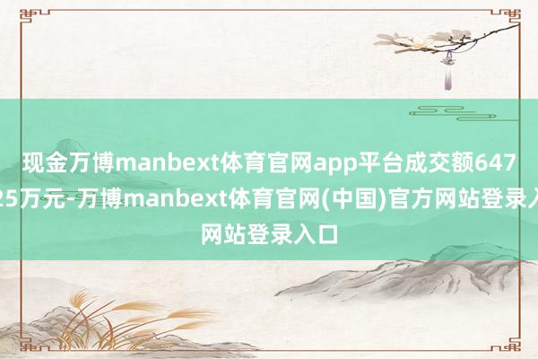 现金万博manbext体育官网app平台成交额6478.25万元-万博manbext体育官网(中国)官方网站登录入口